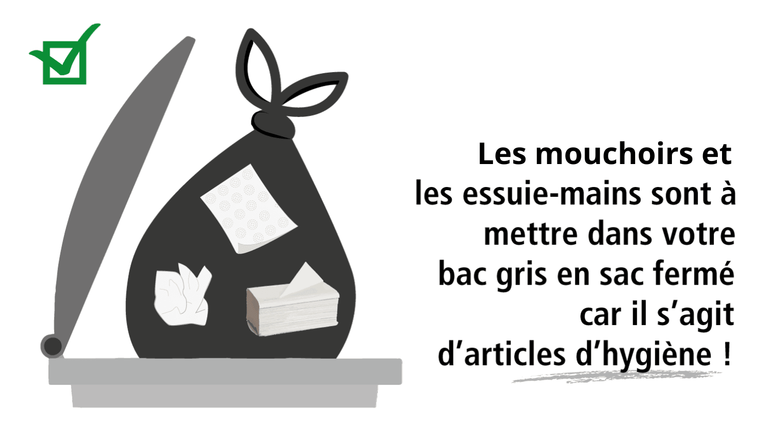 Bac gris: articles d'hygiène. Les mouhoirs et les essuie-mains sont à mettre dans votre bac gris en sac fermé, car il s'agit d'articles d'hygiène